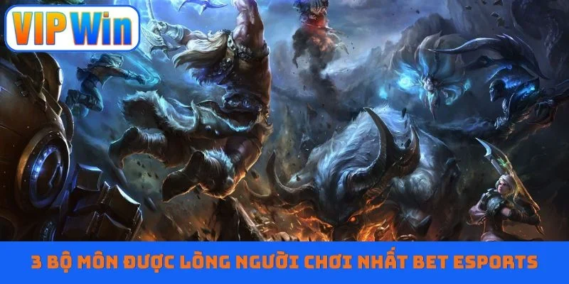 3 bộ môn được lòng người chơi nhất Bet Esports